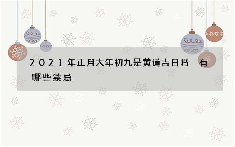 2021年正月大年初九是黄道吉日吗 有哪些禁忌